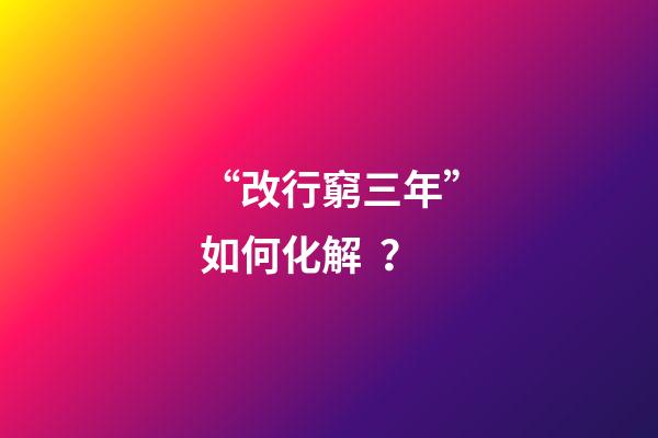 “改行窮三年”如何化解？
